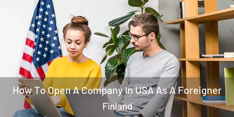 How To Open A Company In USA As A Foreigner Finland